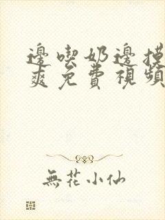 边吃奶边摸边做爽免费视频