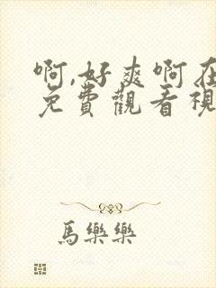 啊,好爽啊在线免费观看视频