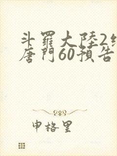 斗罗大陆2绝世唐门60预告