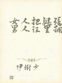 女人把腿张开让男人往里捅