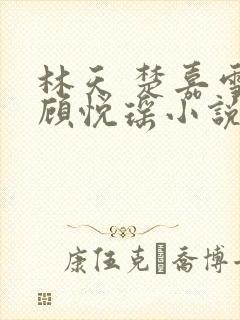 林天 楚嘉雪 顾悦瑶小说