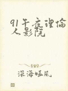 91午夜理伦私人影院