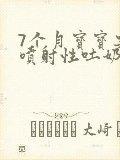 7个月宝宝突然喷射性吐奶