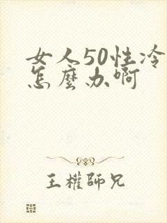 女人50性冷淡怎么办啊