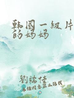 韩国一级片年轻的妈妈