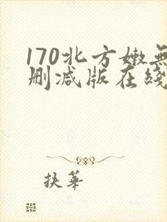170北方嫩无删减版在线观看免费视频