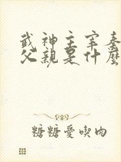 武神主宰秦尘的父亲是什么修为