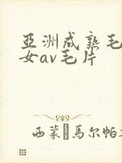 亚洲成熟毛多妇女av毛片