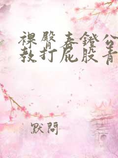 裸臀春凳公开调教打屁股青楼小说女