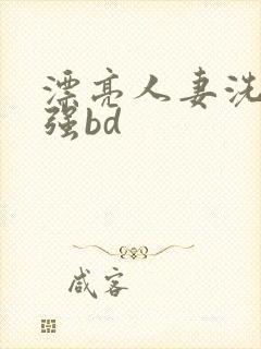 漂亮人妻洗澡被强bd