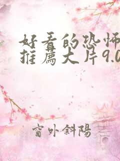 好看的恐怖电影推荐大片9.0以上评分