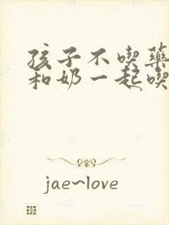 孩子不吃药可以和奶一起吃吗