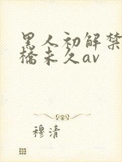 黑人初解禁巨大桥未久av