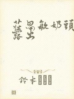 庄思敏奶头全乳露出