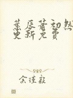 叶辰萧初然最新更新免费