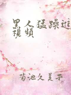 黑人猛躁进女人视频