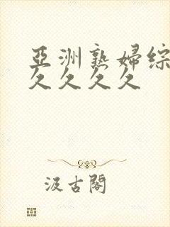 亚洲熟妇综合久久久久久