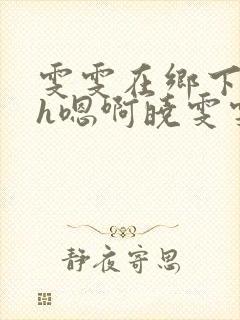 雯雯在乡下被继h嗯啊晓雯雯小说