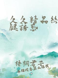 久久精品丝袜美腿诱惑