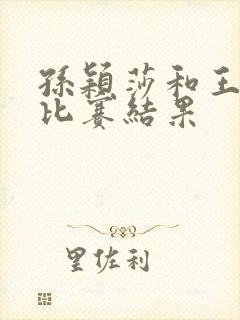 孙颖莎和王艺迪比赛结果