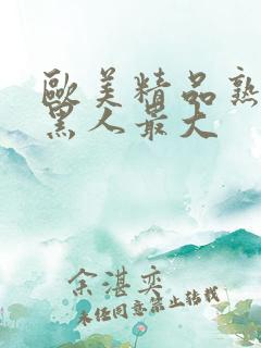 欧美精品熟妇乱黑人最大