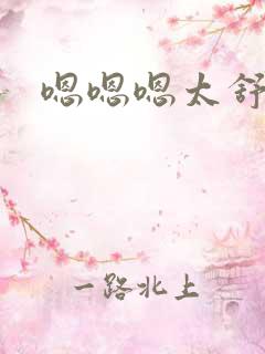 嗯嗯嗯太舒服了