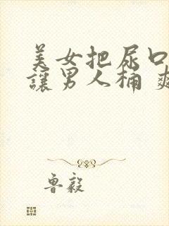 美女把尿口扒开让男人桶 爽