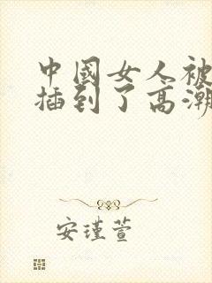 中国女人被黑人插到了高潮的视频