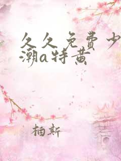 久久免费少妇高潮a特黄