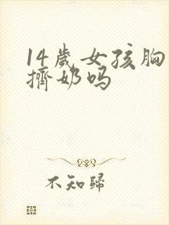 14岁女孩胸能挤奶吗