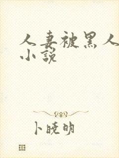 人妻被黑人玩弄小说