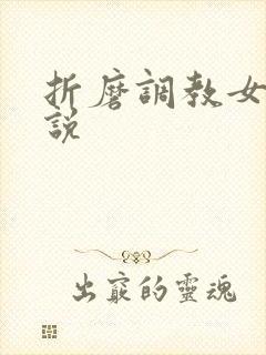 折磨调教女生小说