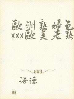 欧洲熟妇色ⅹxxxx欧美老熟妇