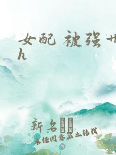 女配 被强艹高h