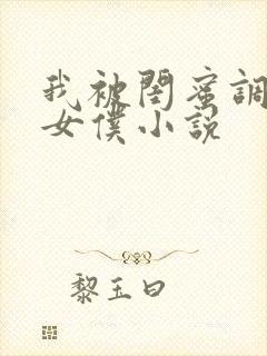 我被闺蜜调教成女仆小说