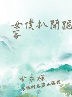 女仆扒开跪着让客