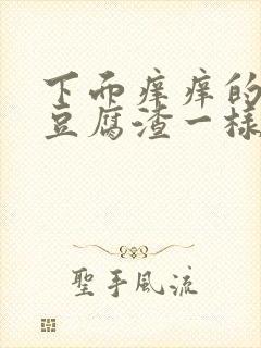 下面痒痒的还有豆腐渣一样的东西