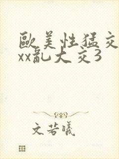 欧美性猛交ⅹxxx乱大交3