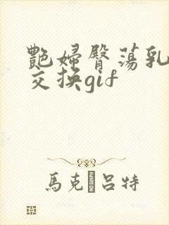 艳妇臀荡乳欲伦交换gif