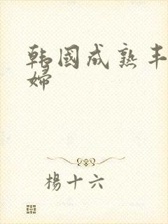 韩国成熟丰满少妇