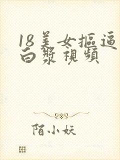 18美女抠逼流白浆视频