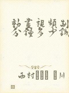 动画视频制作一分钟多少钱