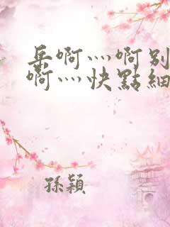 岳啊灬啊别停灬啊灬快点细节描写