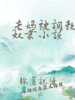 老妈被调教成性奴隶小说