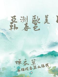 亚洲 欧美 日韩 春色