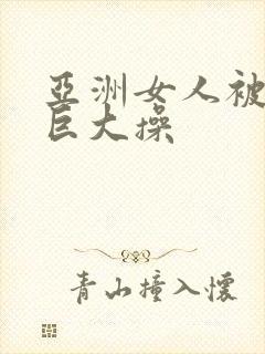 亚洲女人被黑人巨大操