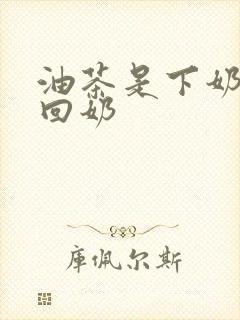 油茶是下奶还是回奶