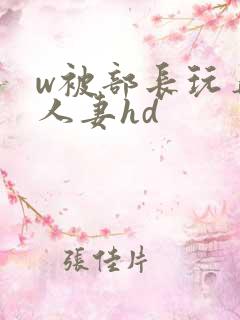 w被部长玩弄的人妻hd