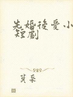 先婚后爱小甜妻 短剧