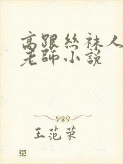 高跟丝袜人妻女老师小说